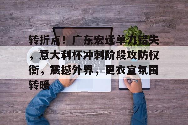 开云中国-包含转折点！广东宏远单刀错失，意大利杯冲刺阶段攻防权衡，震撼外界，更衣室氛围转暖的词条-开云中国